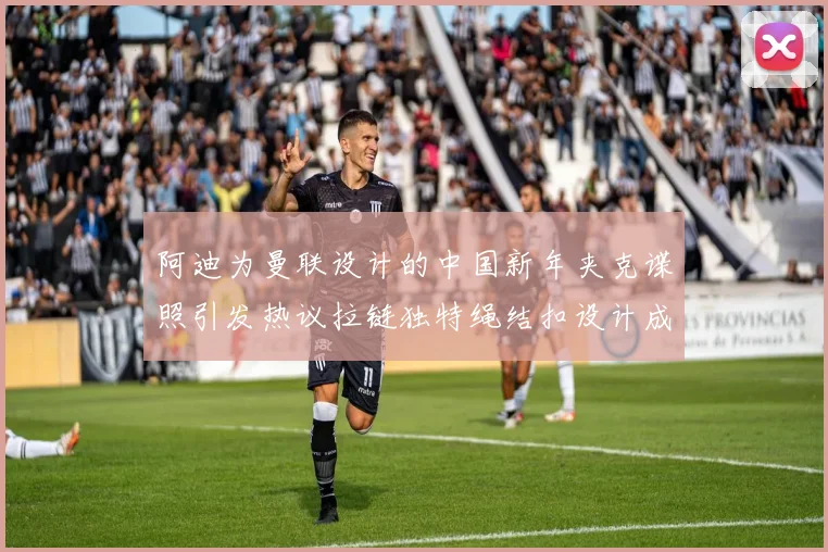 阿迪为曼联设计的中国新年夹克谍照引发热议拉链独特绳结扣设计成亮点