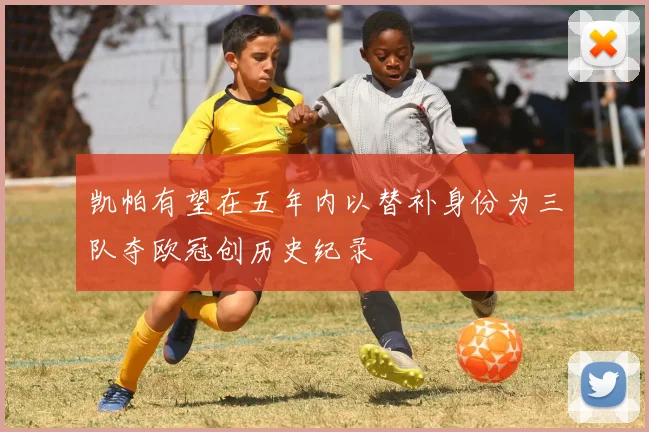 凯帕有望在五年内以替补身份为三队夺欧冠创历史纪录