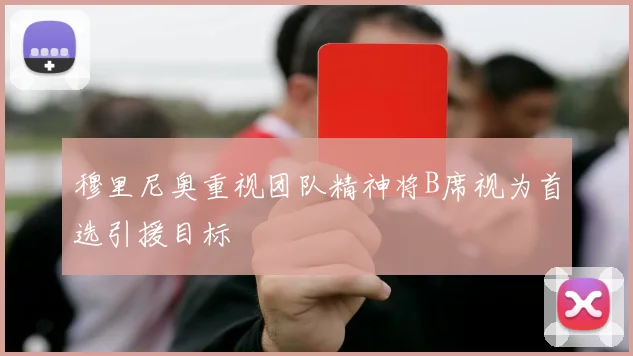 穆里尼奥重视团队精神将B席视为首选引援目标