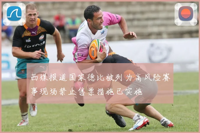 西媒报道国家德比被列为高风险赛事现场禁止售票措施已实施