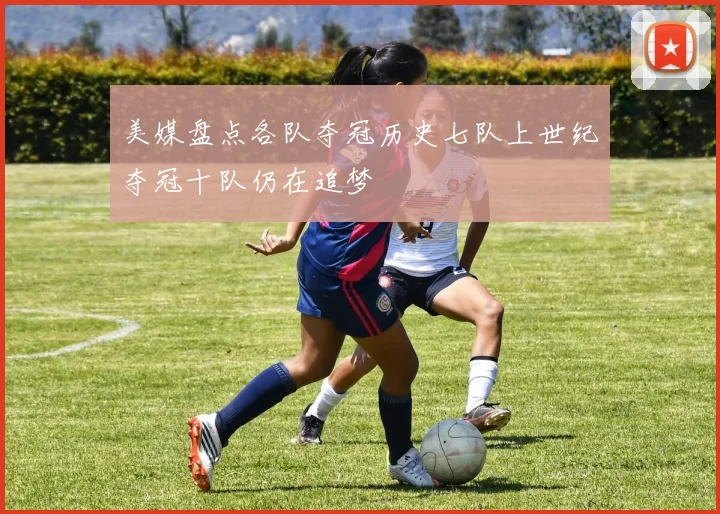 美媒盘点各队夺冠历史七队上世纪夺冠十队仍在追梦