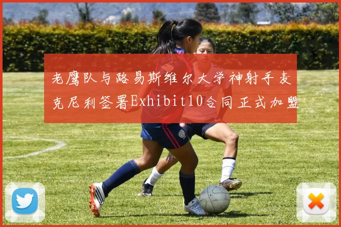 老鹰队与路易斯维尔大学神射手麦克尼利签署Exhibit10合同正式加盟