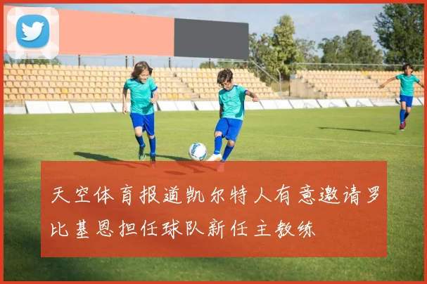 天空体育报道凯尔特人有意邀请罗比基恩担任球队新任主教练