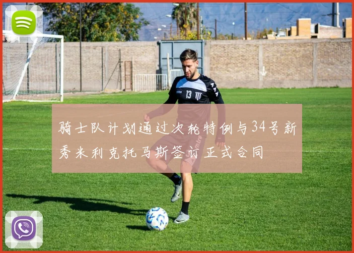 骑士队计划通过次轮特例与34号新秀米利克托马斯签订正式合同