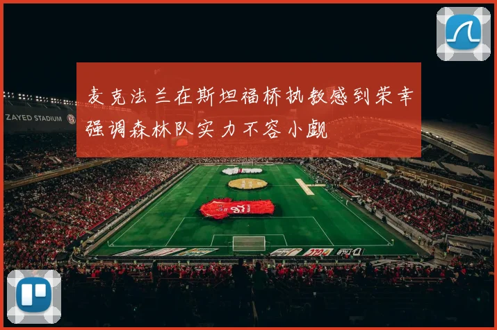 麦克法兰在斯坦福桥执教感到荣幸强调森林队实力不容小觑