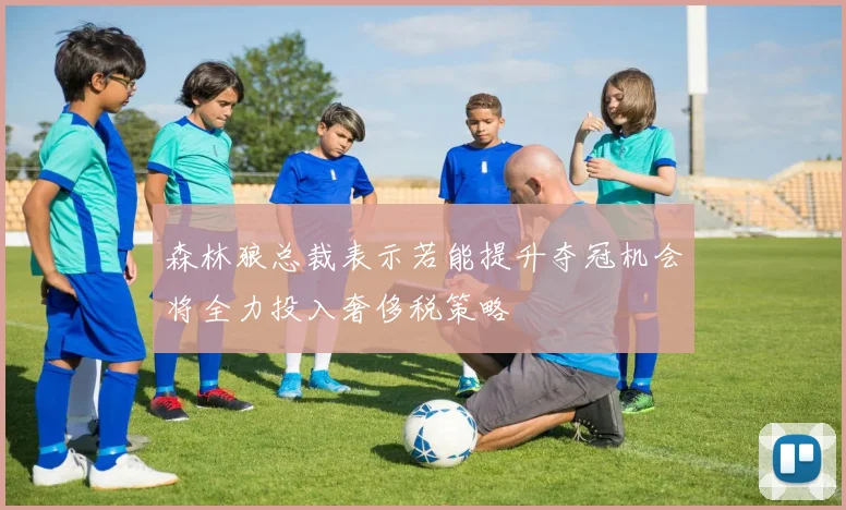 森林狼总裁表示若能提升夺冠机会将全力投入奢侈税策略